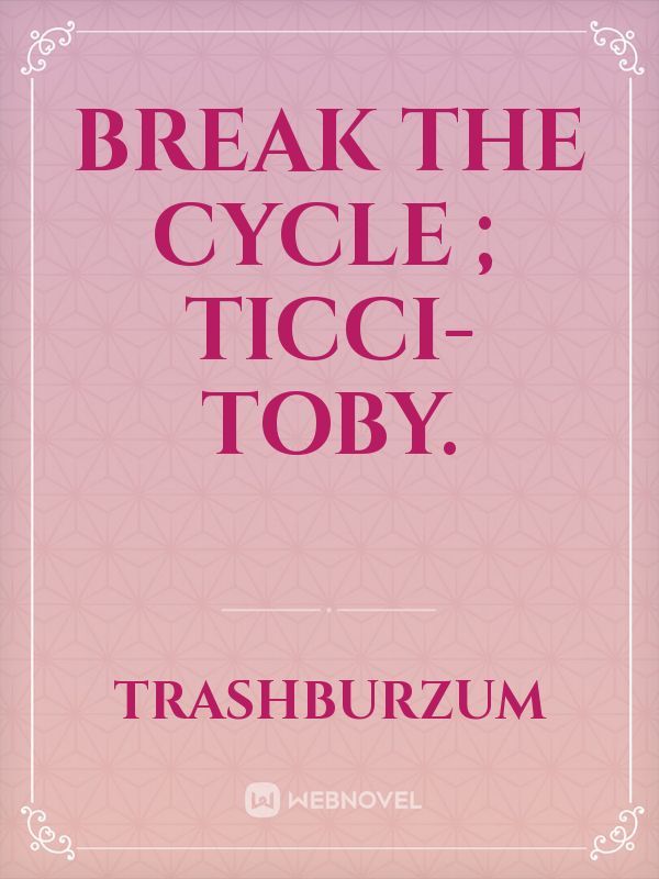 Break The Cycle ; Ticci-Toby.
