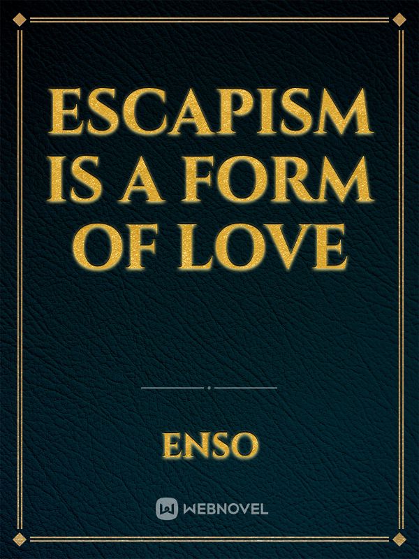 Escapism is a form of Love