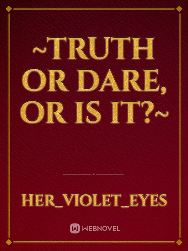 ~Truth or Dare, Or is it?~