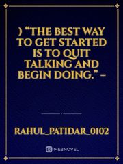 ) “The Best Way To Get Started Is To Quit Talking And Begin Doing.” – Book