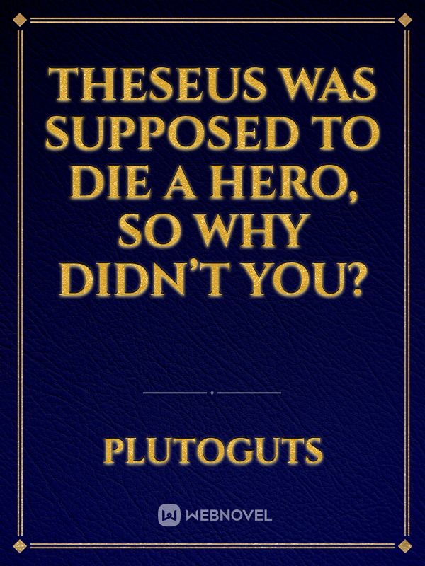 Theseus was supposed to die a hero, so why didn’t you?