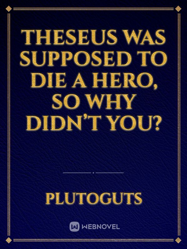 Theseus was supposed to die a hero, so why didn’t you?
