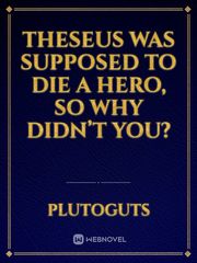 Theseus was supposed to die a hero, so why didn’t you? Book