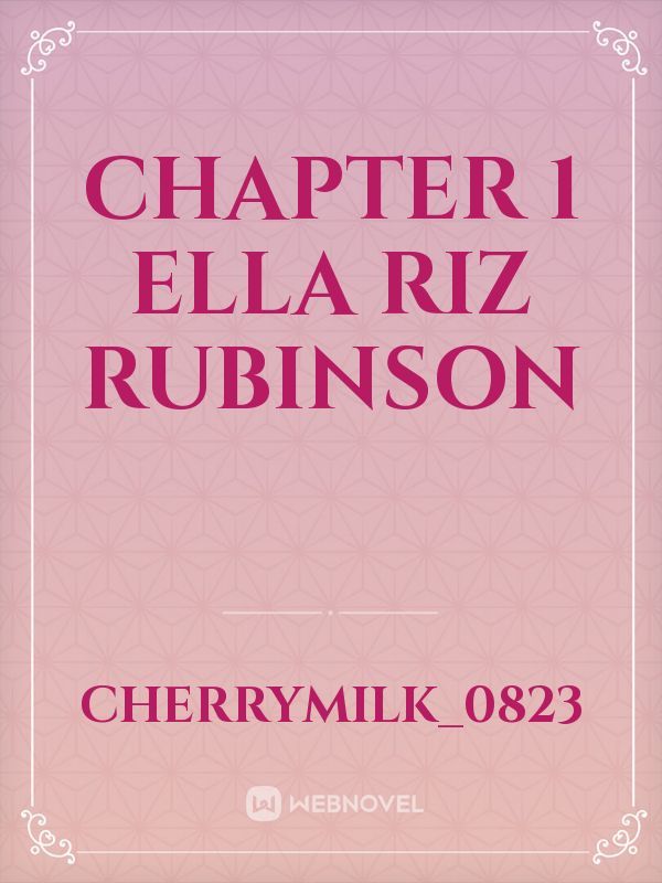 chapter 1 
 Ella Riz Rubinson