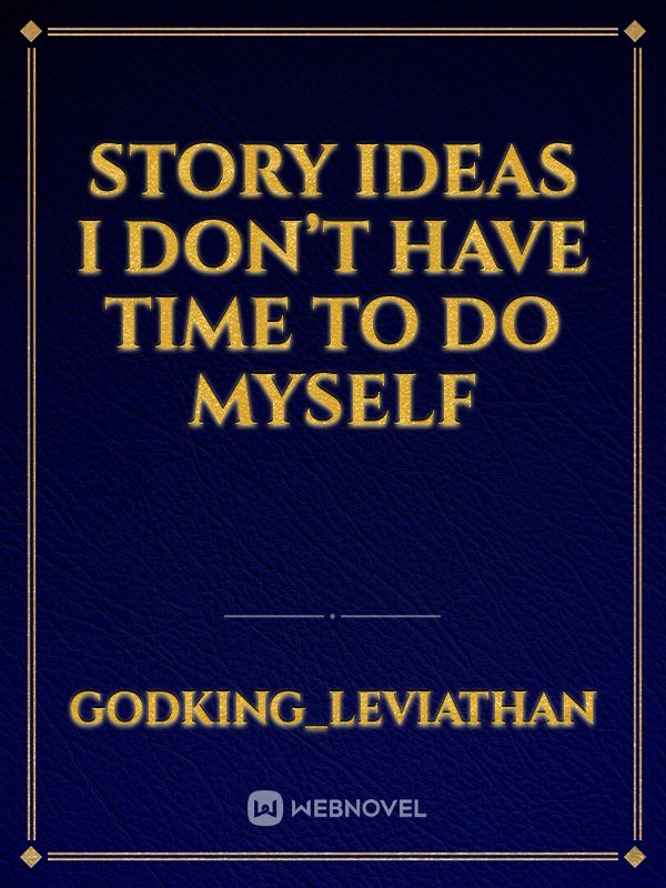 Story ideas I don’t have time to do myself Book