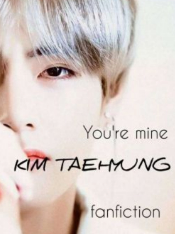 "Your mine" 
KIM TAEHYUNG fanfiction