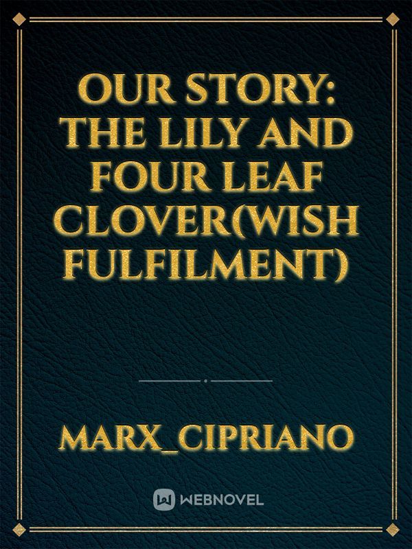 Our story: The Lily and Four leaf Clover(wish fulfilment)