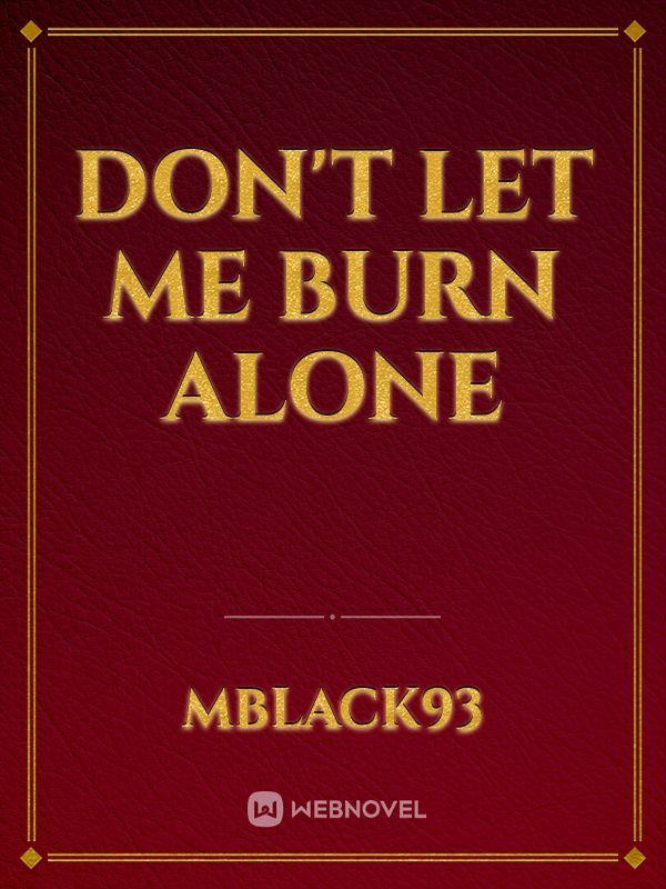 Don't let me burn alone