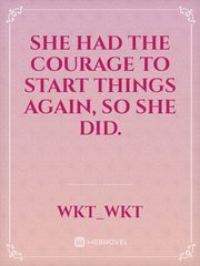 She had the courage to start things again, so she did. Book