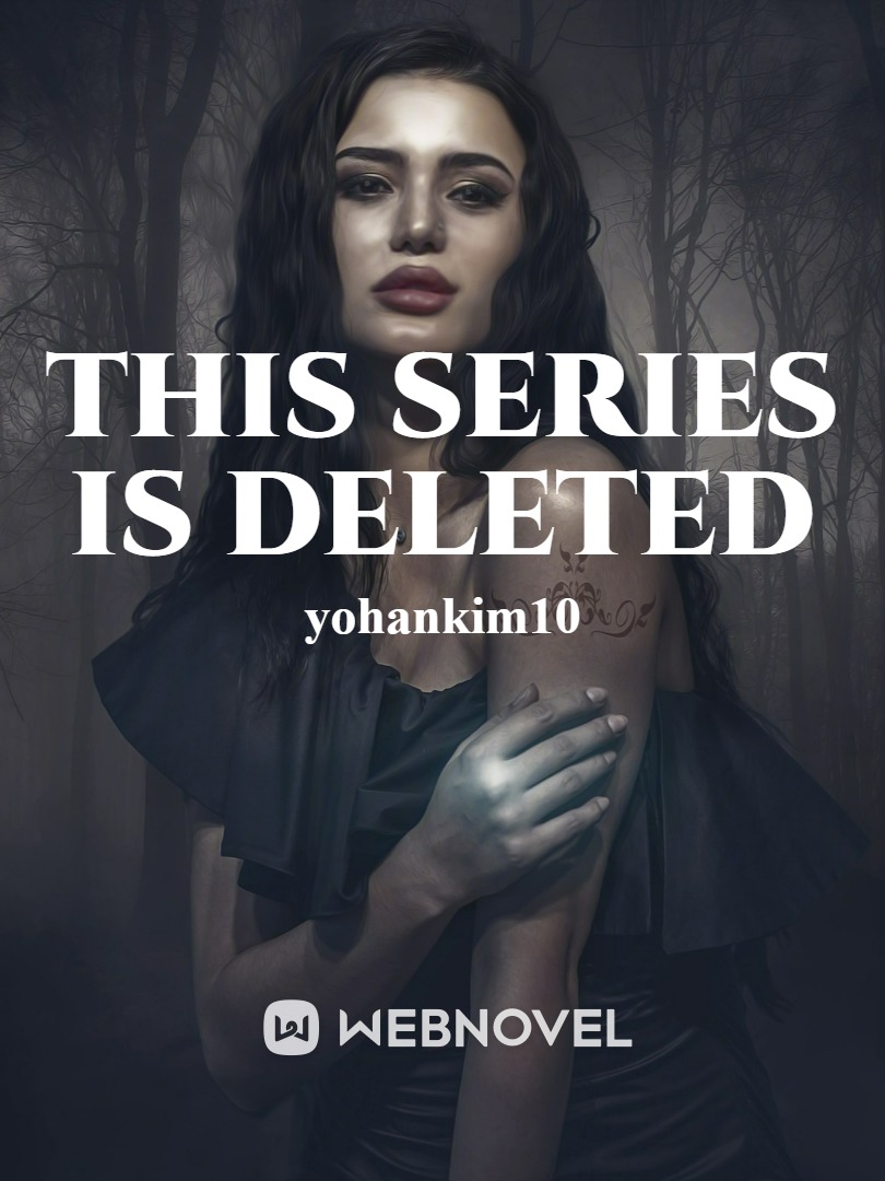 Read This Series Is Deleted - Yohankim10 - Webnovel