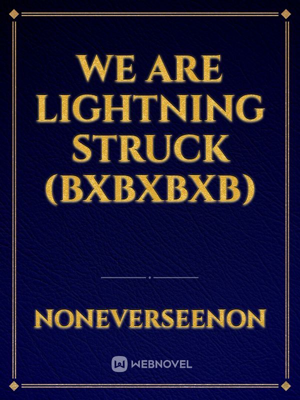 We Are Lightning Struck
(BXBXBXB)