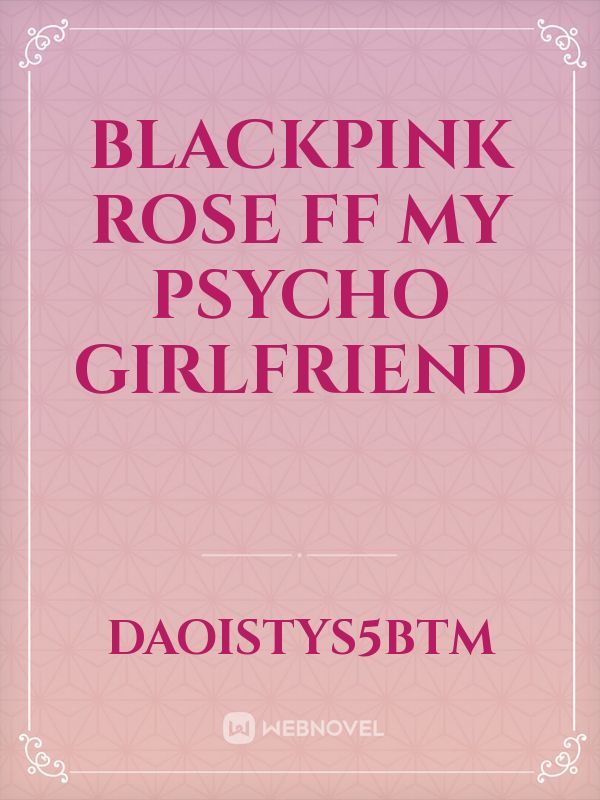 BLACKPINK ROSE FF MY PSYCHO GIRLFRIEND