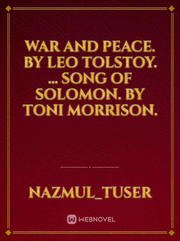War and Peace. by Leo Tolstoy. ...

Song of Solomon. by Toni Morrison.