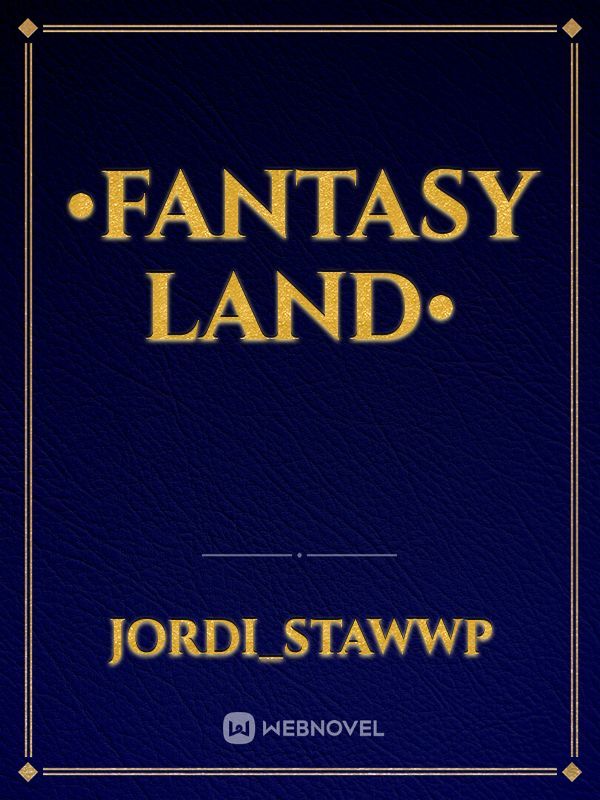 •Fantasy Land•