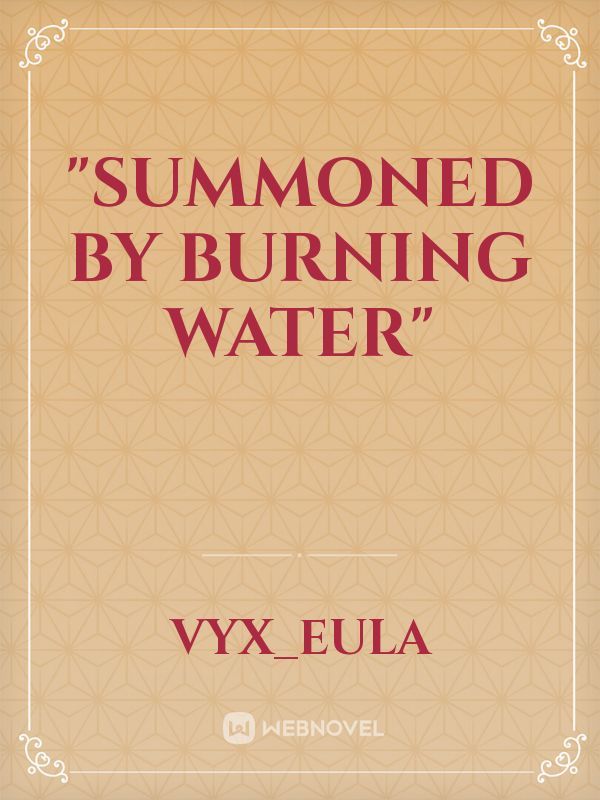 "Summoned By Burning Water"