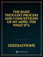 The Basic Thought process and Conceptions of my mind. The what IF's. Book