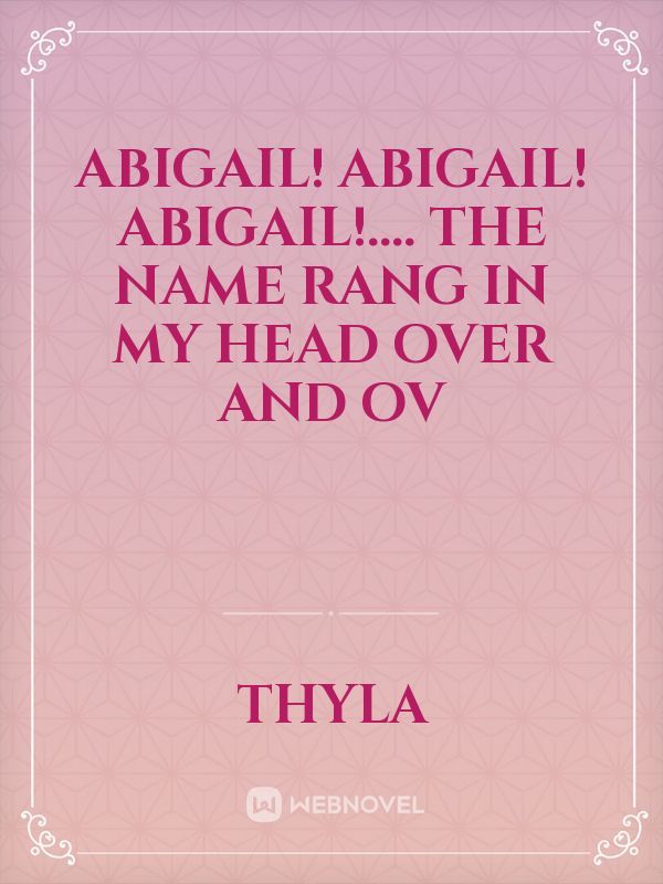 Abigail! Abigail! Abigail!....
The name rang in my head over and ov