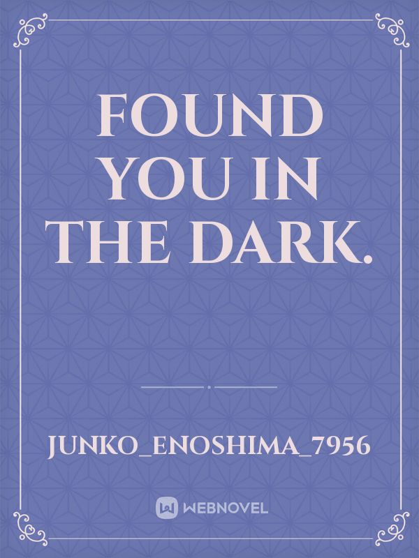 Found you in the dark.