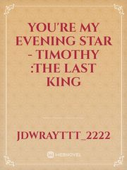 You're my Evening Star
- Timothy :The last king Book
