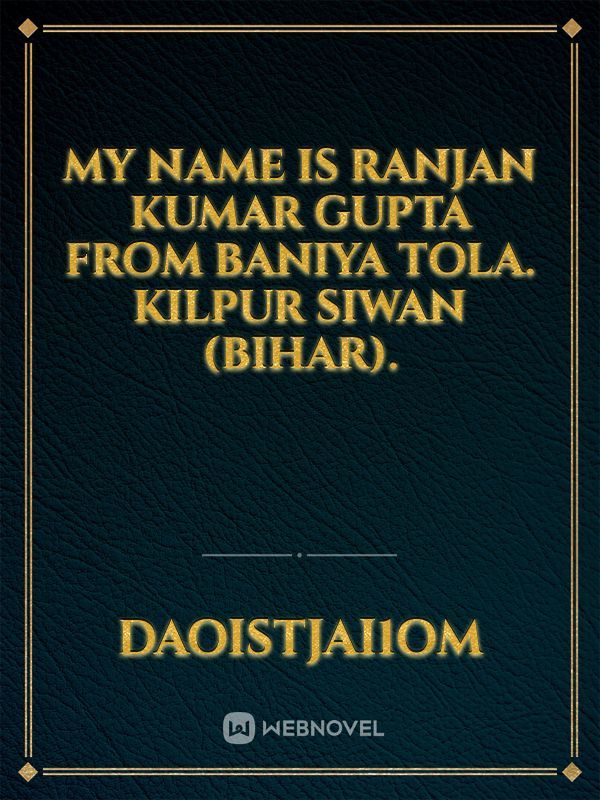 My name is Ranjan kumar gupta from baniya tola. kilpur Siwan (Bihar).