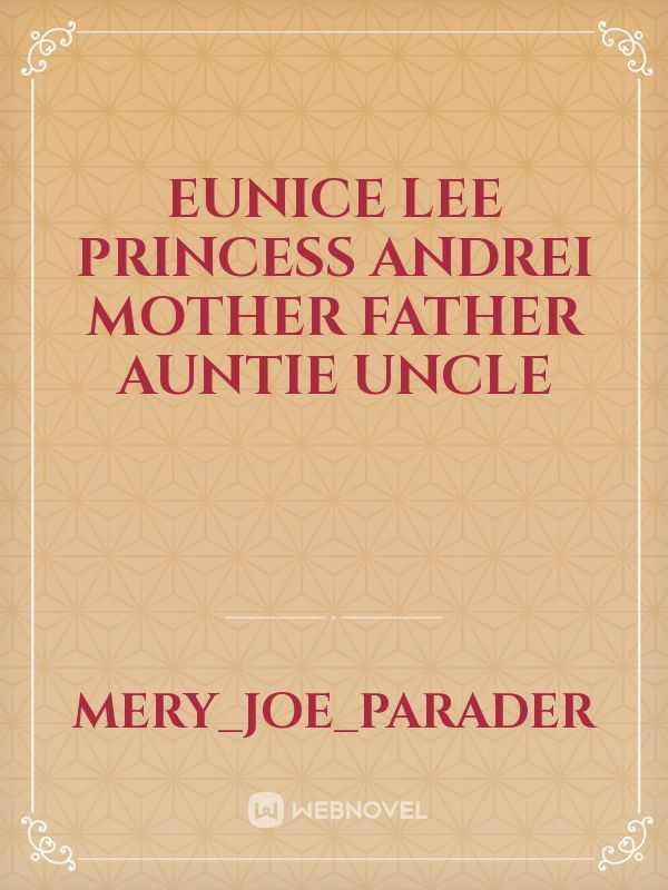 Eunice
lee
princess
andrei
mother
father
auntie
uncle