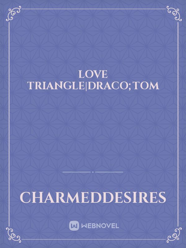 Love Triangle|Draco;Tom