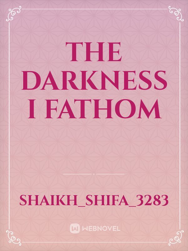The Darkness I fathom