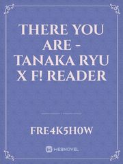 There you are - Tanaka Ryu x F! Reader Book