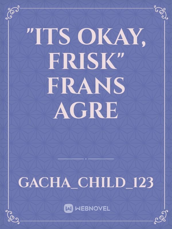 "Its okay, Frisk" Frans agre