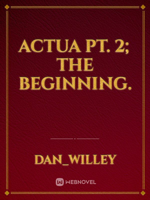Actua pt. 2; The Beginning.