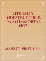 Literally indestructible, I’m an immortal no? Book