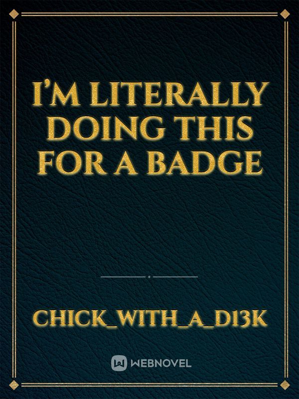I’m literally doing this for a badge