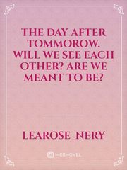 The day after tommorow.
Will we see each other? 
Are we meant to be? Book