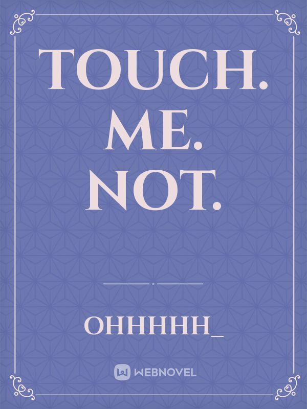 Touch. Me. Not.