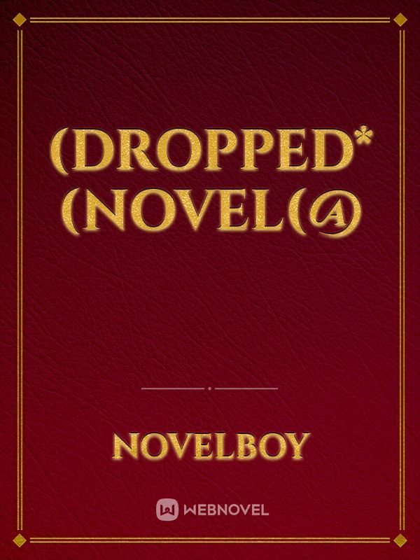 (Dropped*(Novel(@