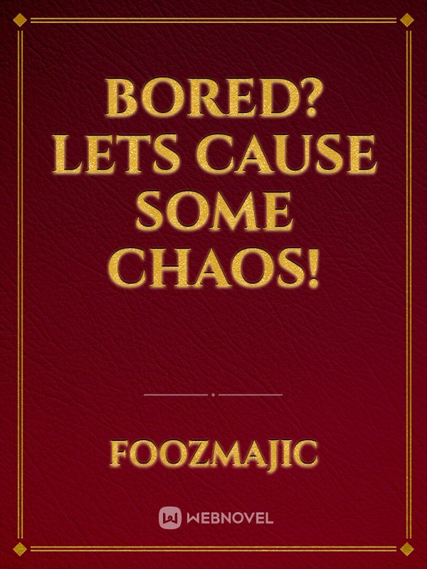 Bored? Lets Cause Some Chaos!