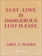 LUST :

love is dangerous lust is easy. Book
