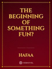 The Beginning of something fun? Book