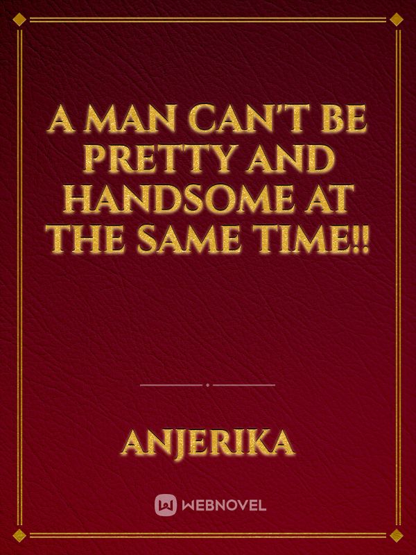 A man can't be PRETTY and HANDSOME at the same time!!