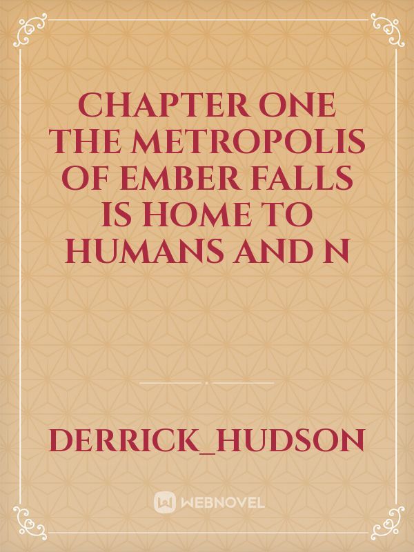  CHAPTER ONE 

The metropolis of Ember Falls is home to humans and n