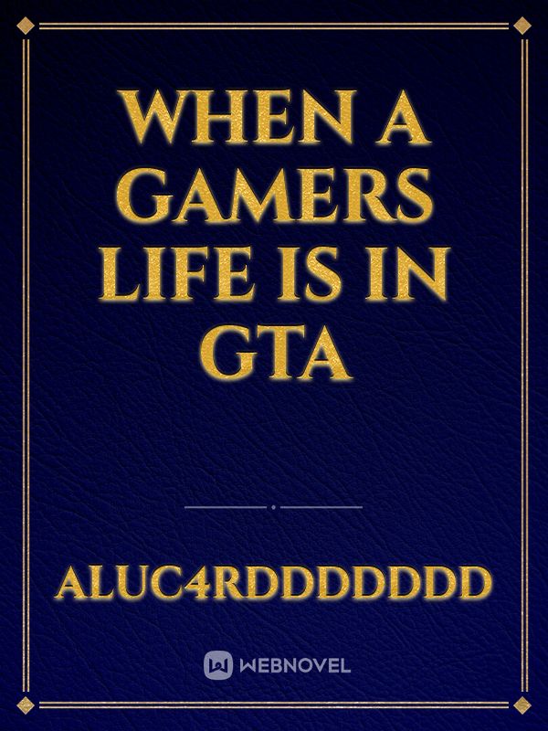 when a gamers life is in gta