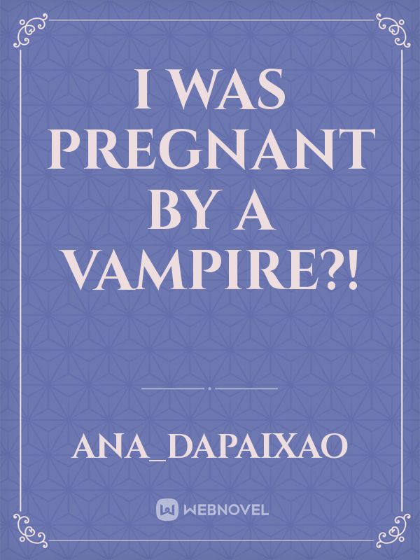 I was pregnant by a vampire?! Book