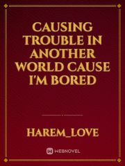 Causing Trouble in Another World cause I'm Bored Book