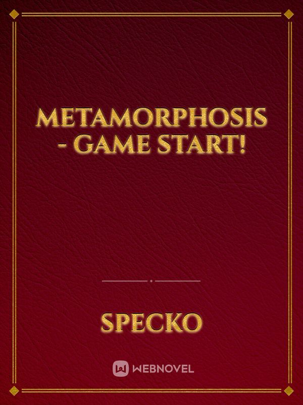 Metamorphosis - Game Start!