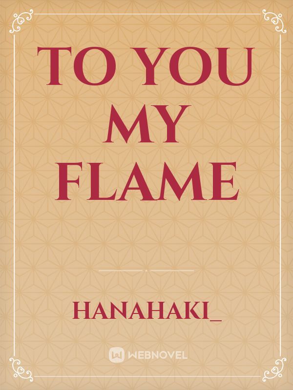 To you my flame