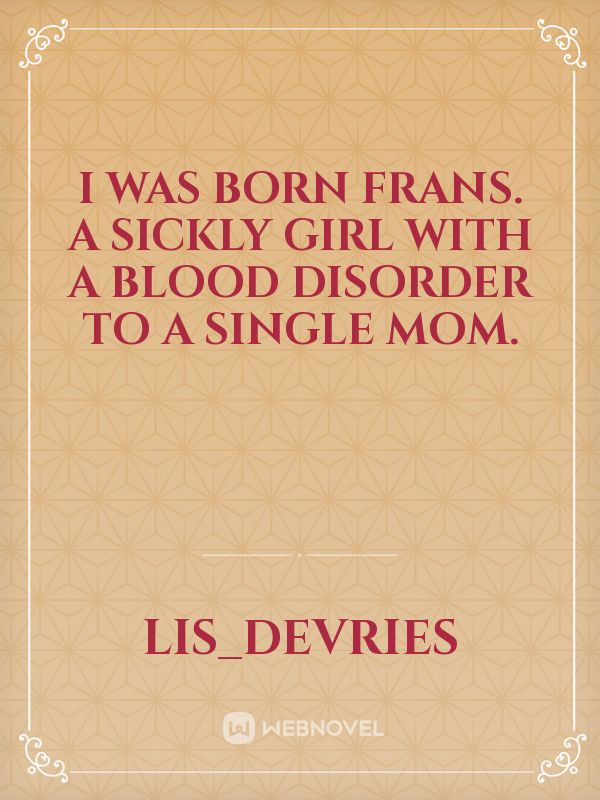 I was born Frans. A sickly girl with a blood disorder to a single mom. Book