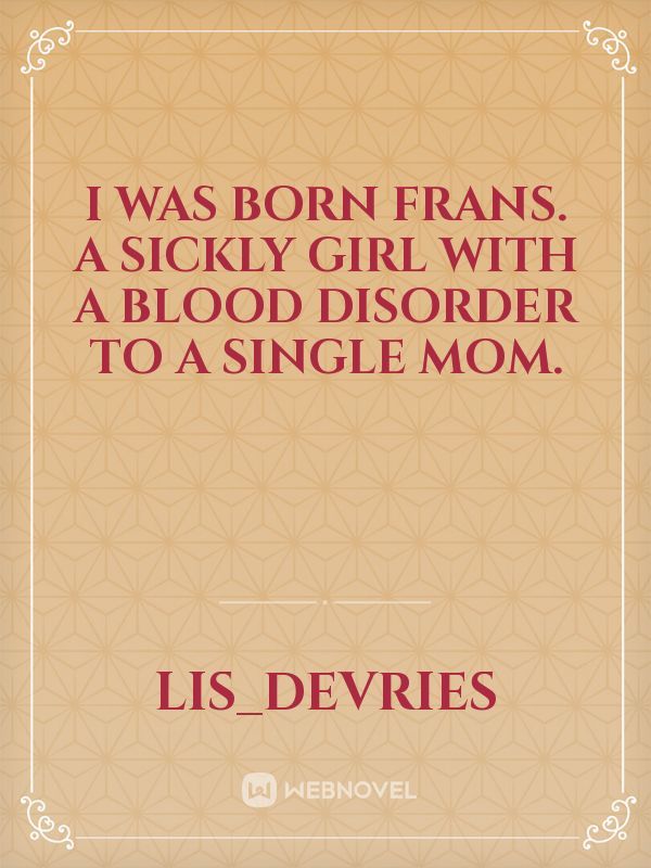 I was born Frans. A sickly girl with a blood disorder to a single mom.