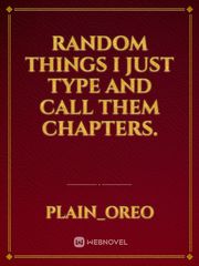 Random things I just type and call them chapters. Book