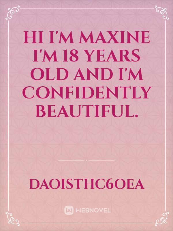 hi I'm Maxine I'm 18 years old and I'm confidently beautiful.