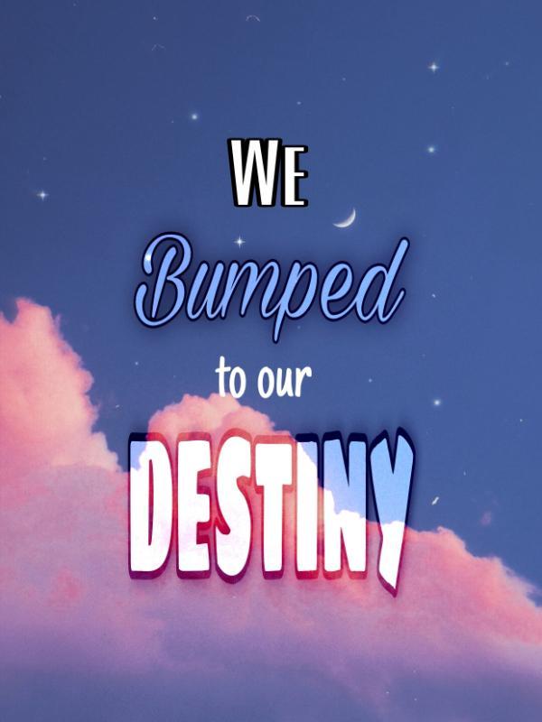 We bumped to our destiny
